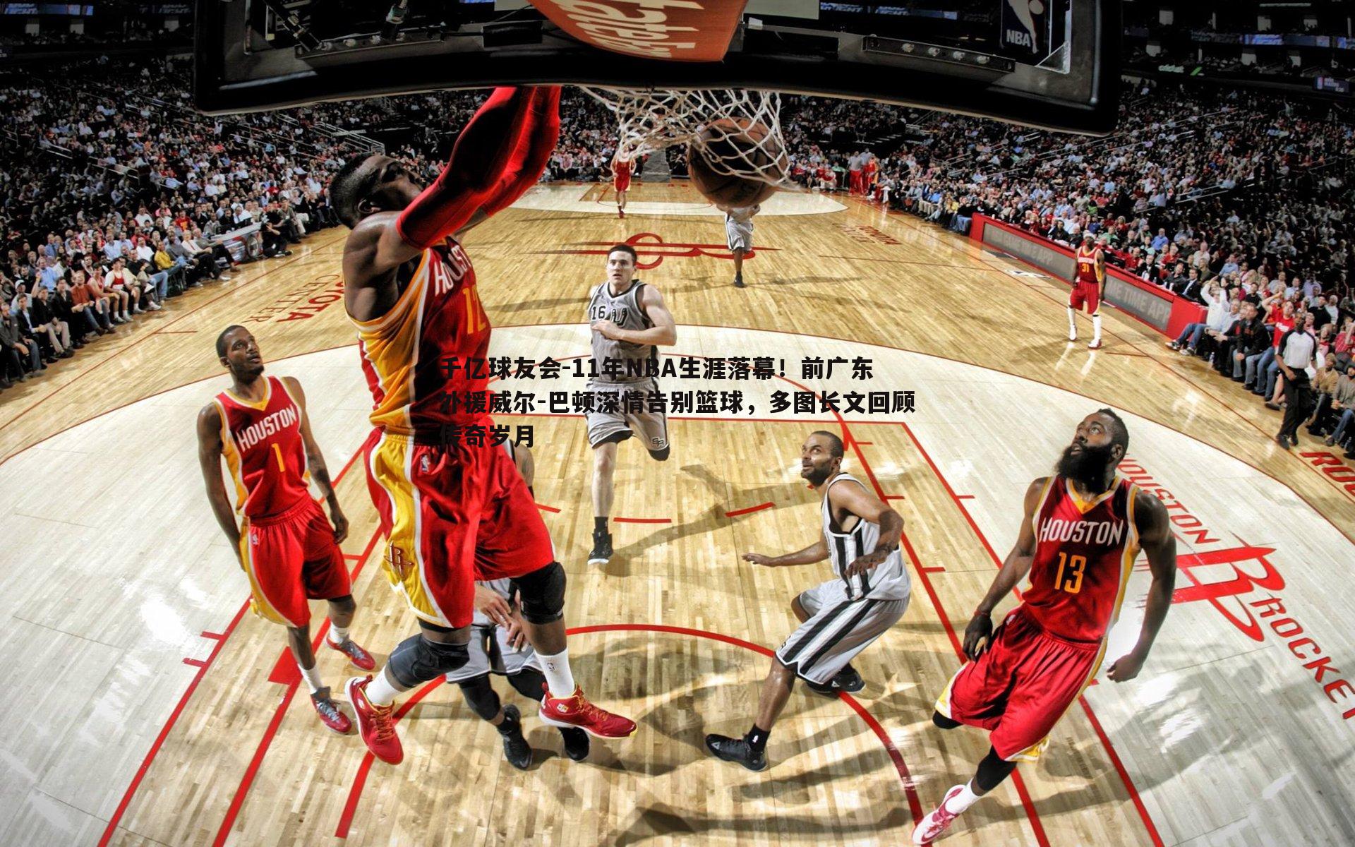 11年NBA生涯落幕！前广东外援威尔-巴顿深情告别篮球，多图长文回顾传奇岁月