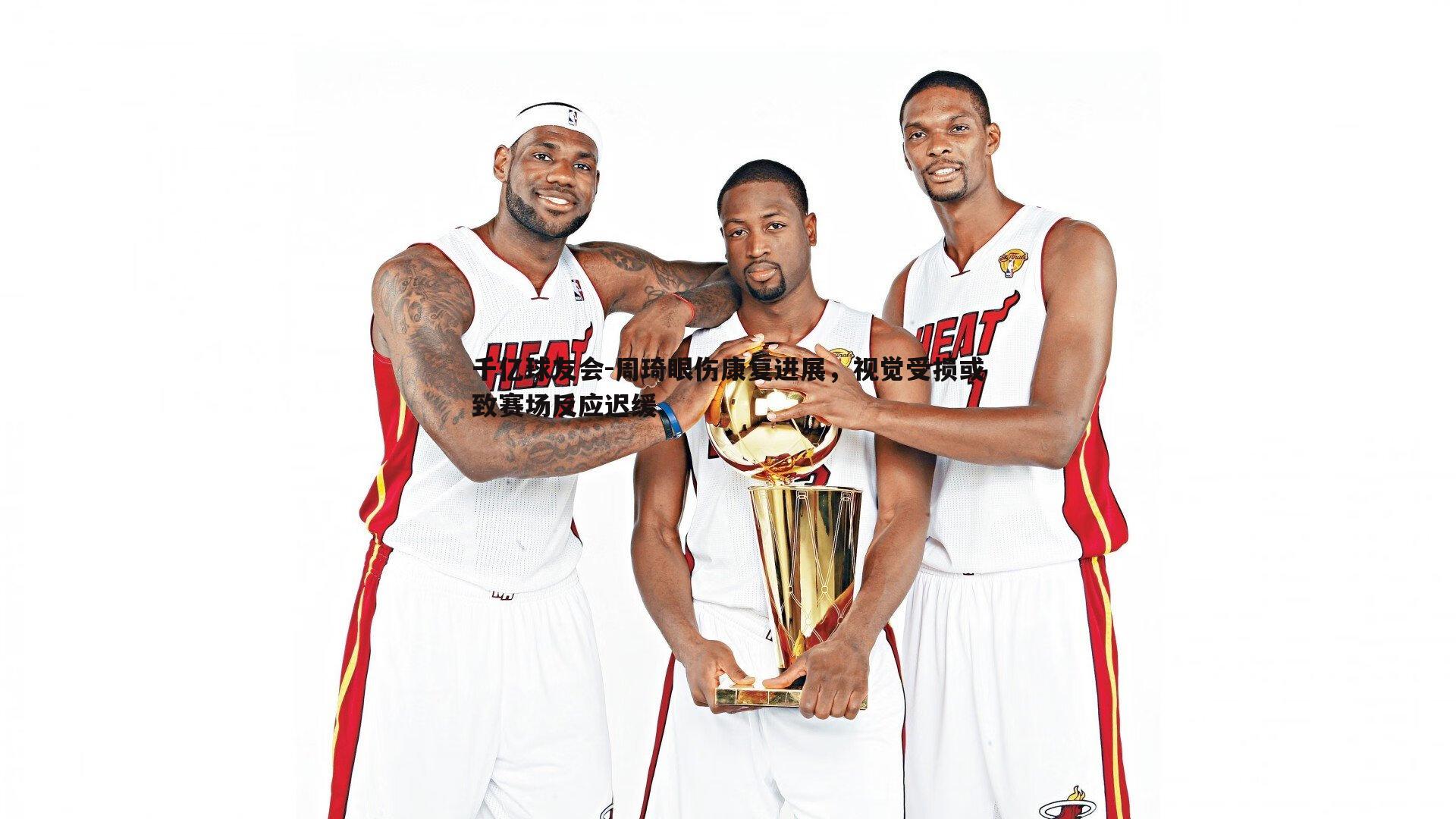 周琦眼伤康复进展，视觉受损或致赛场反应迟缓