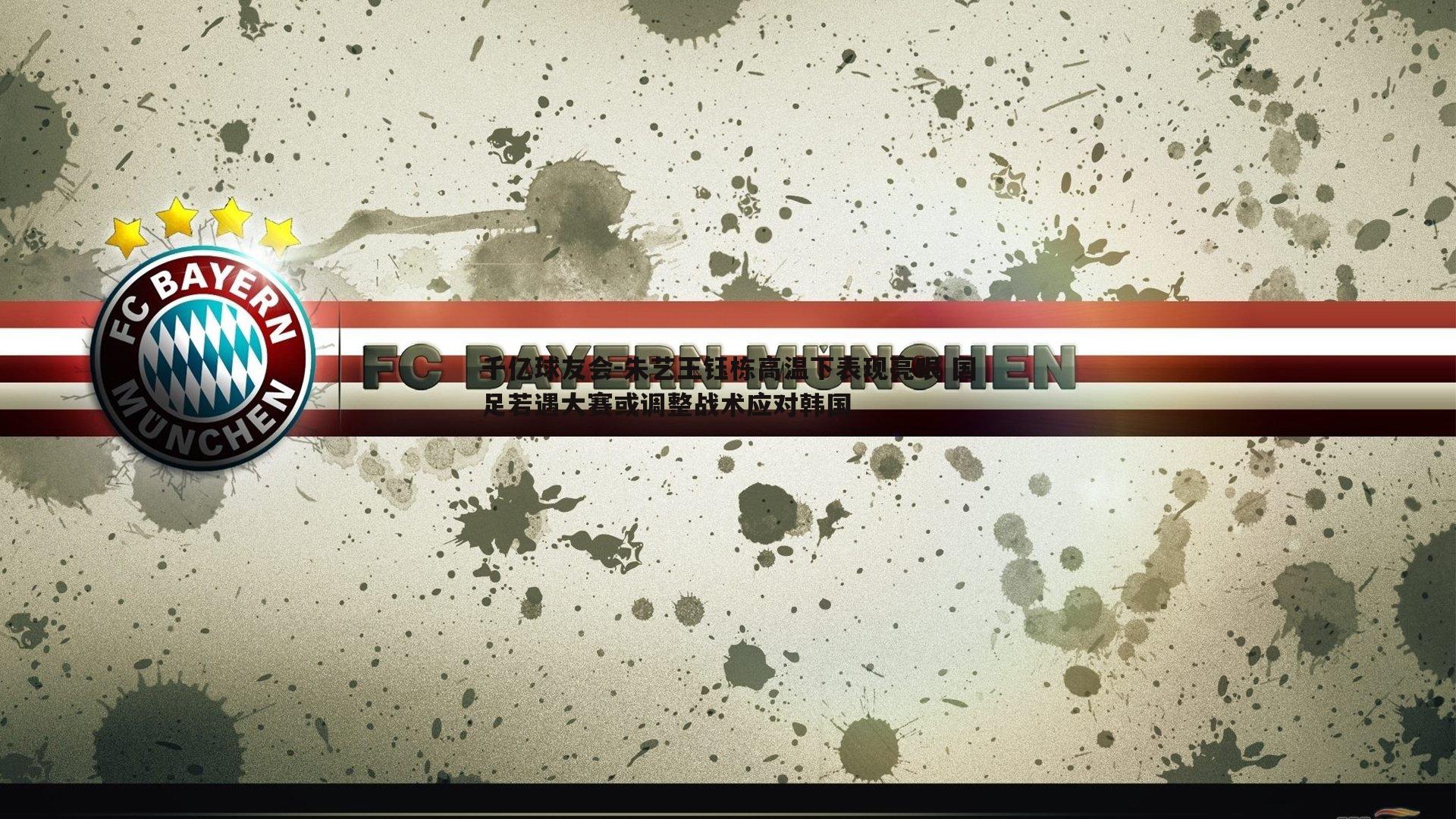 朱艺王钰栋高温下表现亮眼 国足若遇大赛或调整战术应对韩国