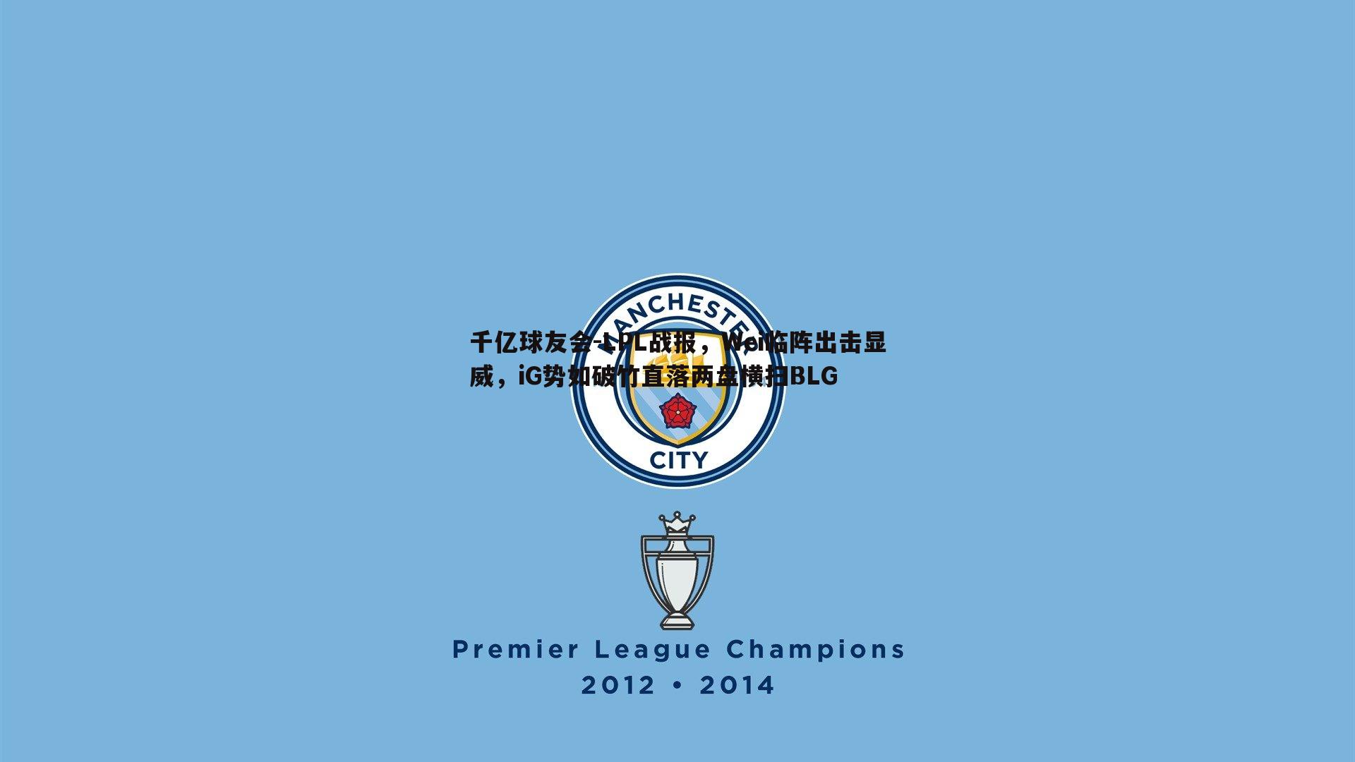 LPL战报,Wei临阵出击显威,iG势如破竹直落两盘横扫BLG